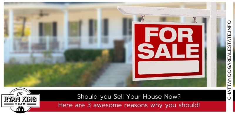 Should you Sell Your House Now? Here are 3 awesome reasons why you should!